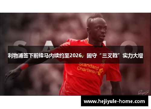 利物浦签下前锋马内续约至2026，固守“三叉戟”实力大增
