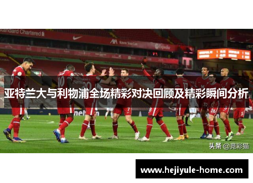 亚特兰大与利物浦全场精彩对决回顾及精彩瞬间分析