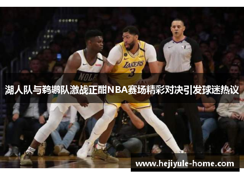 湖人队与鹈鹕队激战正酣NBA赛场精彩对决引发球迷热议