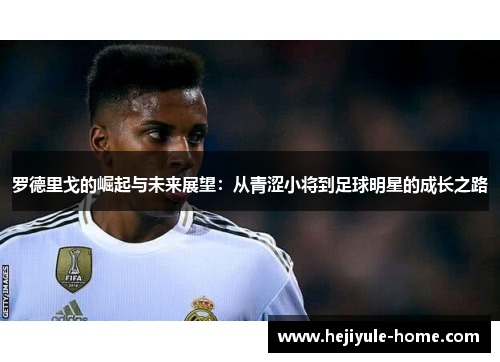 罗德里戈的崛起与未来展望：从青涩小将到足球明星的成长之路